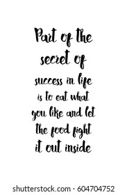 Quote food calligraphy style. Hand lettering design element. Inspirational quote: Part of the secret of a success in life is to eat what you like and let the food fight it out inside.