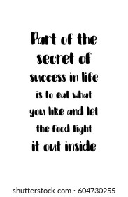Quote food calligraphy style. Hand lettering design element. Inspirational quote: Part of the secret of a success in life is to eat what you like and let the food fight it out inside.