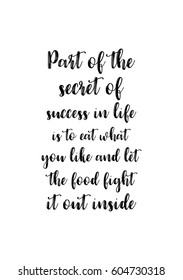 Quote food calligraphy style. Hand lettering design element. Inspirational quote: Part of the secret of a success in life is to eat what you like and let the food fight it out inside.