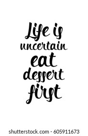Quote food calligraphy style. Hand lettering design element. Inspirational quote: Life is uncertain eat dessert first.