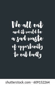 Quote food calligraphy style. Hand lettering design element. Inspirational quote: We all eat and it would be a sad waste of opportunity to eat badly.