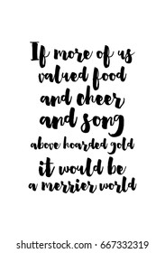 Quote food calligraphy style. Hand lettering design element. Inspirational quote: If more of us valued food and cheer and song above hoarded gold, it would be a merrier world.