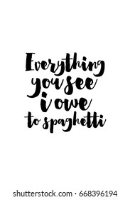 Quote food calligraphy style. Hand lettering design element. Inspirational quote: Everything you see i owe to spaghetti.