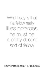 Quote food calligraphy style. Hand lettering design element. Inspirational quote: What I say is that, if a fellow really likes potatoes, he must be a pretty decent sort of fellow.