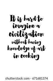 Quote food calligraphy style. Hand lettering design element. Inspirational quote: It is hard to imagine a civilization without having knowledge of art in cooking.