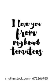 Quote food calligraphy style. Hand lettering design element. Inspirational quote: I love you from my head tomatoes.