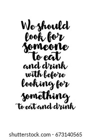 Quote food calligraphy style. Hand lettering design element. Inspirational quote: We should look for someone to eat and drink with before looking for something to eat and drink.