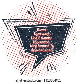 Quote "Great eyebrows don't happen by chance.They happen by appointment". Can by used for beauty and makeup box, for beauty, brow salon or bar, t-shirt, tattoo or blog. Comic bubble. Pop art.