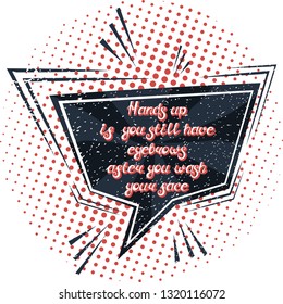 Quote "Hands up if you still have eyebrows after you wash your face".Can be used for beauty and makeup box, for beauty, brow salon or bar, t-shirt, tattoo or blog. Comic bubble. Pop art.