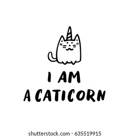 The quote "I am a caticorn", hand-drawing of black ink. With cute image of a cat with a horn unicorn.  It can be used for sticker, patch, phone case, poster, t-shirt, mug etc.