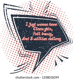 Quote "I just wanna have clear skin, full brows, and 5 million dollars". Can be used for beauty and makeup box, for beauty, brow salon or bar, t-shirt, tattoo or blog. Comic bubble. Pop art.
