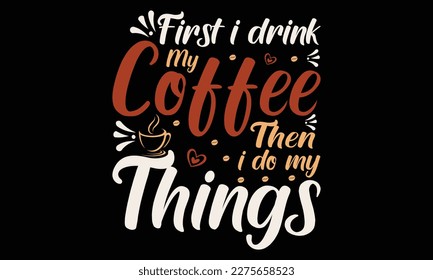 Quote Inspiration Tshirt First I Drink Coffee Then I Do My Things for print. Modern typography lettering vertical design template fashion clothes, poster, tote bag, mug and merchandise. Eps and Jpg 