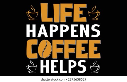 Quote Inspiration Tshirt Life Happens Coffee Helps.Vector Illustration. Modern typography lettering vertical design template fashion clothes, poster, tote bag, mug and merchandise. Eps and Jpg 