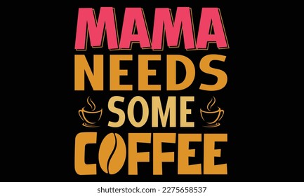 Quote Inspiration Tshirt "Mama Needs Some Coffee" Vector Illustration Design. Modern typography lettering vertical design template fashion clothes, poster, tote bag, mug and merchandise. Eps and Jpg 