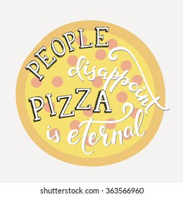 Quote lettering on pizza shape. Calligraphy style pizza quote. Pizzeria or pizza delivery promotion motivation. Poster, banner pizza promo graphic design typography. People disappoint Pizza is eternal
