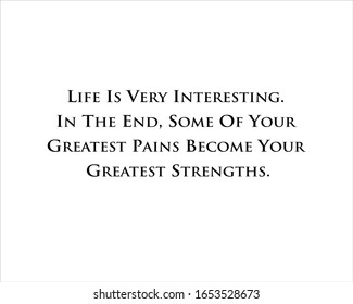 Quote. Life is very interesting. In the end, some of your greatest pains become your greatest strengths for positive, motivation and success.