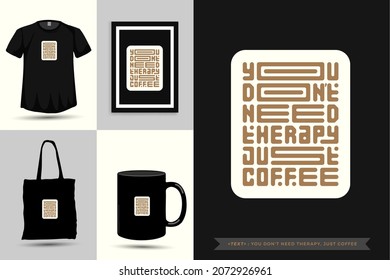 Quote Motivation Typography Tshirt you don't need therapy, just coffee for print. Typographic lettering vertical design template poster, clothing, mug, tote bag, and merchandise