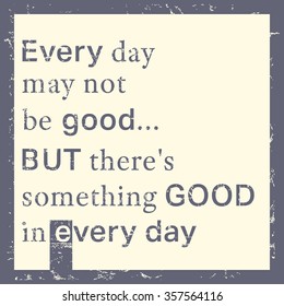 Quote motivational inspirational. Quote poster template. Every day may not be good, but there is something good in every day. Vector illustration.