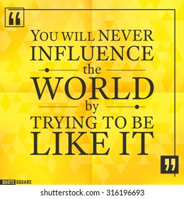 Quote Motivational Square. Inspirational Quote. Text Speech Bubble. You will never influence the world by trying to be like it. Vector illustration.