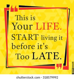 Quote Motivational Square. Inspirational Quote. Text Speech Bubble. This is your life. Start living it before it is too late. Vector illustration.