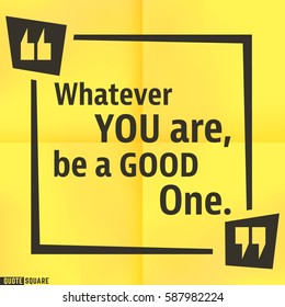 Quote motivational square template. Inspirational quotes box with slogan - Whatever you are, be a good one. Vector illustration.