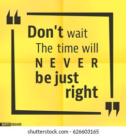 Quote motivational square template. Inspirational quotes box with slogan - Do not wait. The time will never be just right. Vector illustration.