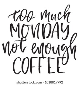 Quote Too much monday not enough coffee. Hand drawn typography poster. For greeting cards, posters, prints or home decorations.Vector illustration