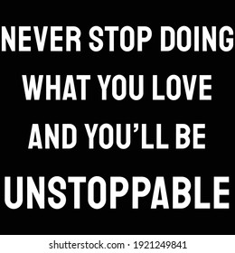 A Quote, Never stop doing what you love and you’ll be unstoppable