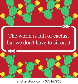 Quote on Mexican cactus pattern - (The world is full of cactus, but we don't have to sit on it.). Vector illustration 