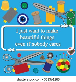 Quote on sewing tools pattern - (  I just want to make beautiful things even if nobody cares. ). Vector illustration.
