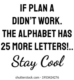 A Quote. If plan A didn’t work. The alphabet has 25 more letters! Stay Cool. Motivation