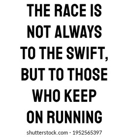 A Quote. The race is not always to the swift, but to those who keep on running. Motivation