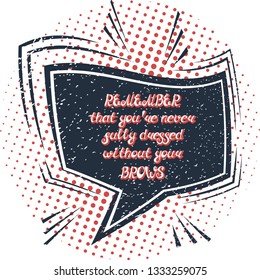 Quote "REMEMBER that you're never fully dressed without your BROWS". Can be used for beauty and makeup box, for beauty, brow salon or bar, t-shirt, tattoo or blog. Comic bubble. Pop art.