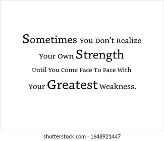 Quote. Sometimes you do not realize your own strength until you come face to face with your greatest weakness for positive, motivation and success.