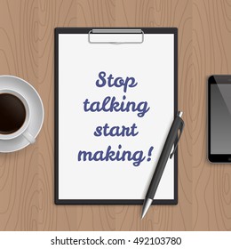 Quote: stop talking start making. Motivation concept. Inspiration text. White paper, coffee, mobile phone and pen on wooden workplace table. Vector illustration.
