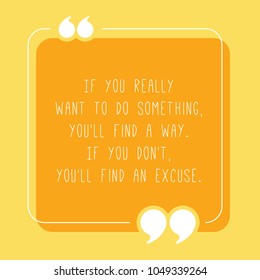 Quote.  T shirt Design. If you really
want to do something,
you'll find a way.
If you don't,
you'll find an excuse.