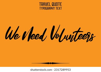 Quote of Travel Saying Typography Text Design We Need Volunteers