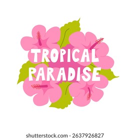 Quote tropical paradise and bouquet of exotic pink hibiscus flowers and leaves. Vector flat botanical illustration and summer lettering