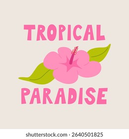Quote tropical paradise and exotic pink hibiscus flower and leaves. Vector flat botanical illustration and summer lettering