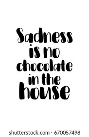 Quote typographical about chocolate. Graphic design lifestyle lettering. Sadness is no chocolate in the house.
