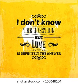 Quote Typographical Background, vector design. "I don't know the question but love is definitely the answer"