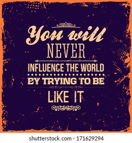 Quote Typographical Background, vector design. Vintage Textured Background for Retro Placards. "You will never influence the world by trying to be like it"