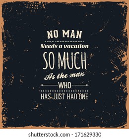 Quote Typographical Background, vector design. Vintage Textured Background for Retro Placards. "No man needs a vacation so much as the man who has just had one"