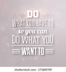 Quote Typographical Background, vector design. "Do what you have to so you can do what you want to"