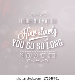 Quote Typographical Background, vector design. "It does not matter how slowly you go so long as you do not stop"