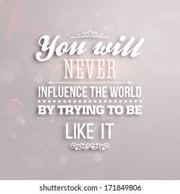 Quote Typographical Background, vector design. "You will never influence the world by trying to be like it"