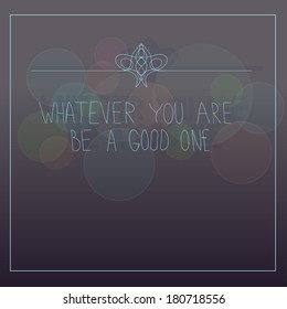 Quote Typographical Background, vector design "Whatever you are be a good one"