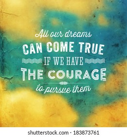 Quote Typographical Background, vector design. "All our dreams can come true if we have the courage to pursue them" 