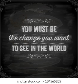 Quote Typographical Background, vector design. "You must be the change you want to see in the world". Chalkboard background. Black illustration variant.