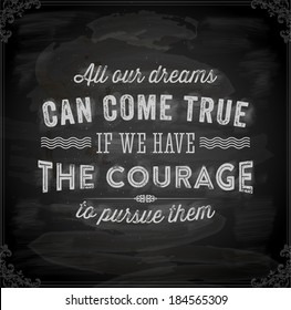 Quote Typographical Background, vector design. "All our dreams can come true if we have the courage to pursue them". Chalkboard background. Black illustration variant.